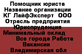 Помощник юриста › Название организации ­ КГ ЛайфЭксперт, ООО › Отрасль предприятия ­ Юриспруденция › Минимальный оклад ­ 45 000 - Все города Работа » Вакансии   . Владимирская обл.,Муромский р-н